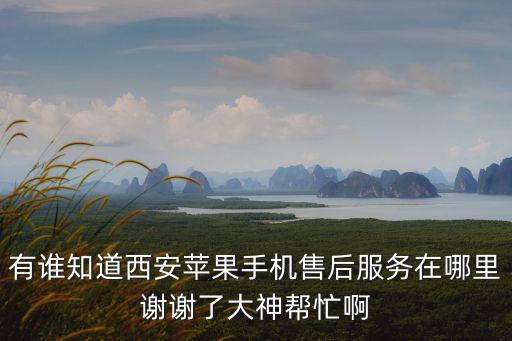 有誰知道西安蘋果手機售后服務(wù)在哪里謝謝了大神幫忙啊