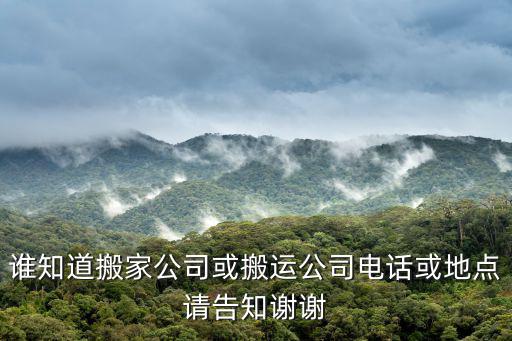 誰知道搬家公司或搬運公司電話或地點請告知謝謝