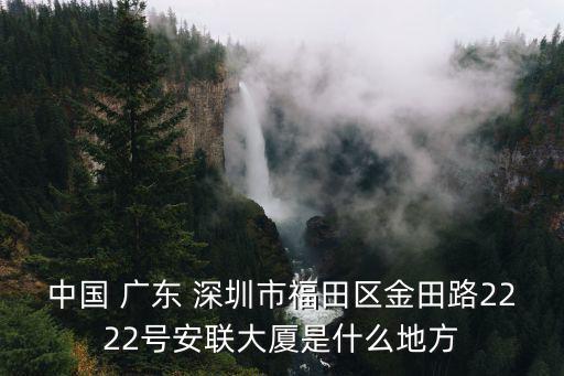 深圳市安聯物聯網技術有限公司，中國 廣東 深圳市福田區金田路2222號安聯大廈是什么地方