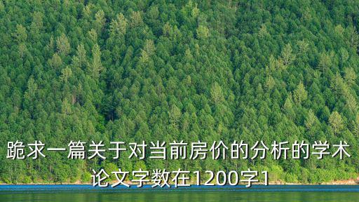 上海市房?jī)r(jià)論文結(jié)論，跪求一篇關(guān)于對(duì)當(dāng)前房?jī)r(jià)的分析的學(xué)術(shù)論文字?jǐn)?shù)在1200字1