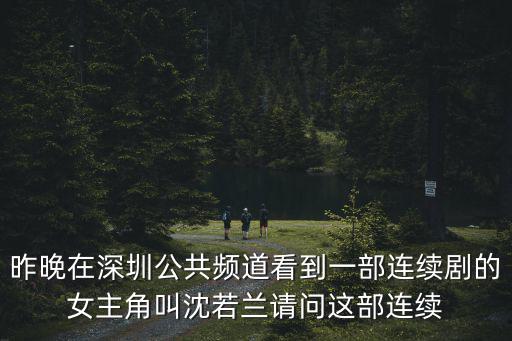 昨晚在深圳公共頻道看到一部連續(xù)劇的女主角叫沈若蘭請(qǐng)問這部連續(xù)