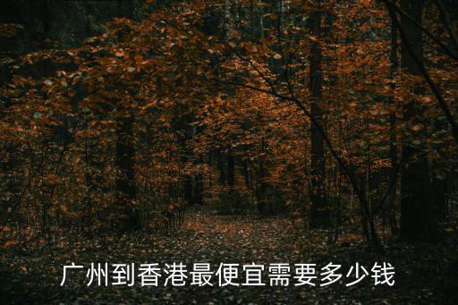 廣州到香港最便宜需要多少錢(qián)