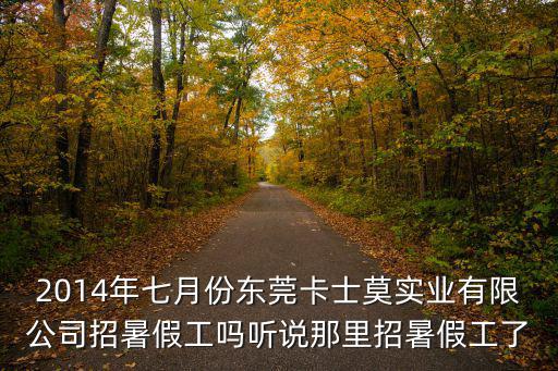 2014年七月份東莞卡士莫實(shí)業(yè)有限公司招暑假工嗎聽說那里招暑假工了