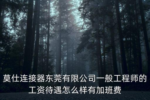 莫仕連接器東莞有限公司一般工程師的工資待遇怎么樣有加班費