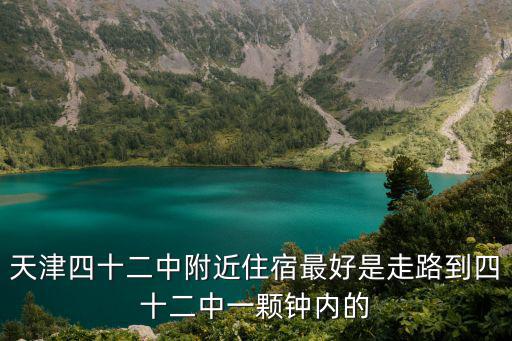 天津四十二中附近住宿最好是走路到四十二中一顆鐘內的