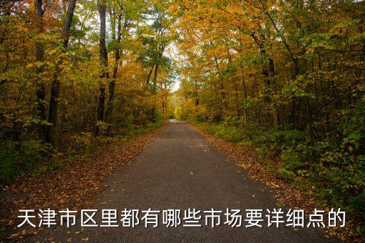 天津市 江里，天津市區里都有哪些市場要詳細點的