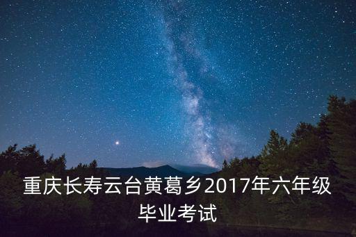 重慶長壽云臺黃葛鄉(xiāng)2017年六年級畢業(yè)考試