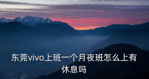 東莞vivo上班一個月夜班怎么上有休息嗎