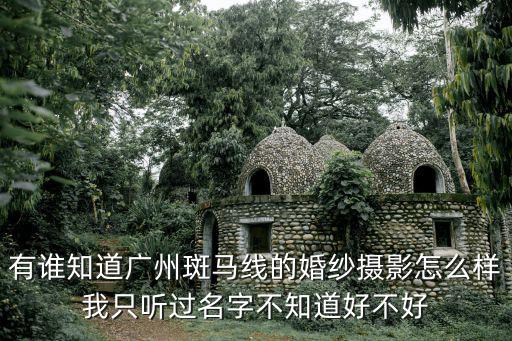 有誰知道廣州斑馬線的婚紗攝影怎么樣我只聽過名字不知道好不好