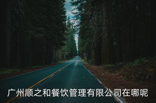 廣州順之和餐飲管理有限公司在哪呢