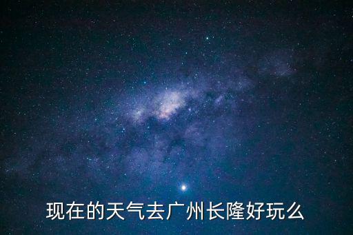 現在的天氣去廣州長隆好玩么