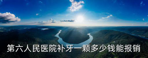 第六人民醫(yī)院補(bǔ)牙一顆多少錢能報(bào)銷