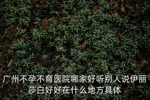 廣州不孕來伊麗莎白a，廣州婦科醫院哪家好