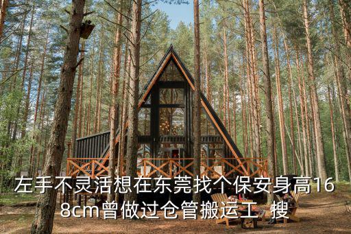 左手不靈活想在東莞找個保安身高168cm曾做過倉管搬運工  搜