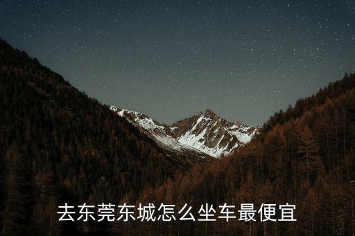 去東莞東城怎么坐車最便宜