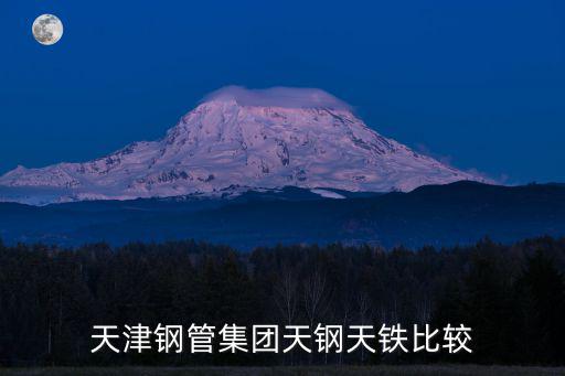 天津鋼管集團天鋼天鐵比較