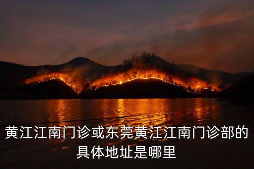東莞黃江整形醫(yī)院在哪里，黃江江南門診或東莞黃江江南門診部的具體地址是哪里