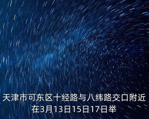 天津市可東區(qū)十經(jīng)路與八緯路交口附近在3月13日15日17日舉