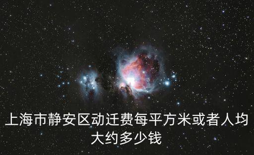 上海市靜安區動遷費每平方米或者人均大約多少錢