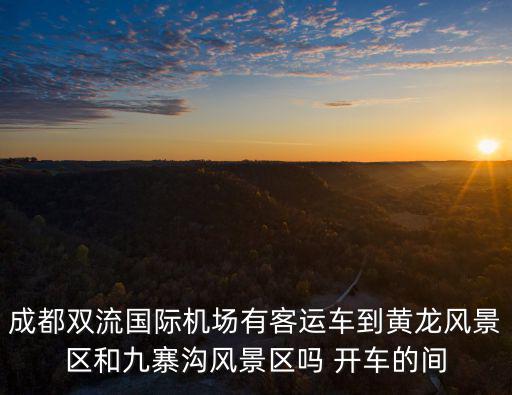 成都雙流國際機場有客運車到黃龍風景區和九寨溝風景區嗎 開車的間