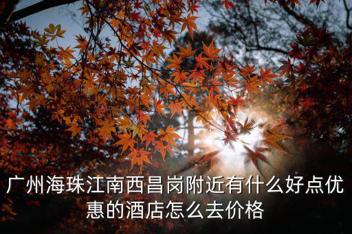 廣州海珠江南西昌崗附近有什么好點優惠的酒店怎么去價格