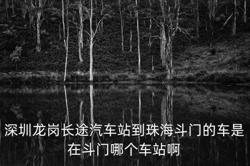 深圳龍崗長途汽車站到珠海斗門的車是在斗門哪個車站啊