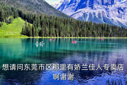 想請問東莞市區(qū)那里有嬌蘭佳人專賣店啊謝謝