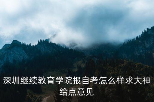 深圳繼續(xù)教育學(xué)院報(bào)自考怎么樣求大神給點(diǎn)意見(jiàn)