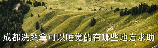 成都洗桑拿可以睡覺的有哪些地方求助