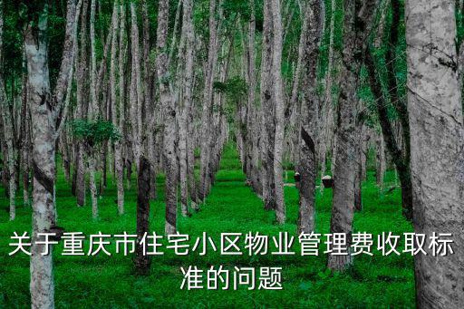 關于重慶市住宅小區物業管理費收取標準的問題