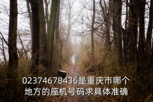 02374678436是重慶市哪個地方的座機號碼求具體準確