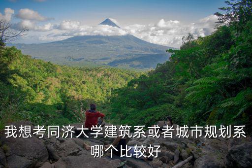 我想考同濟大學建筑系或者城市規劃系哪個比較好