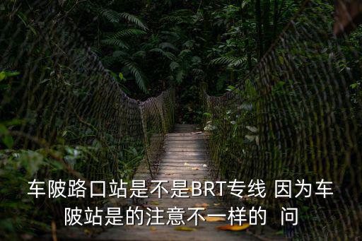 車陂路口站是不是BRT專線 因為車陂站是的注意不一樣的  問