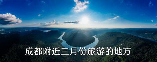 成都附近三月份旅游的地方