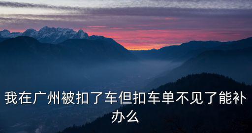 我在廣州被扣了車但扣車單不見了能補(bǔ)辦么