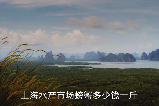上海水產(chǎn)市場螃蟹多少錢一斤