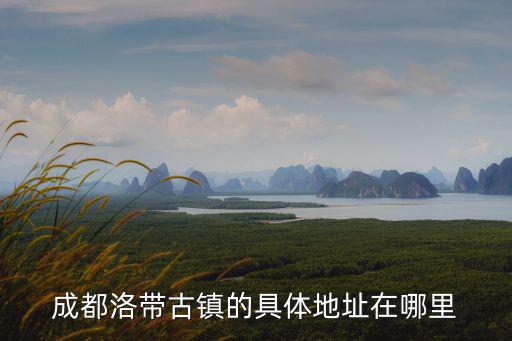 成都洛帶古鎮的具體地址在哪里