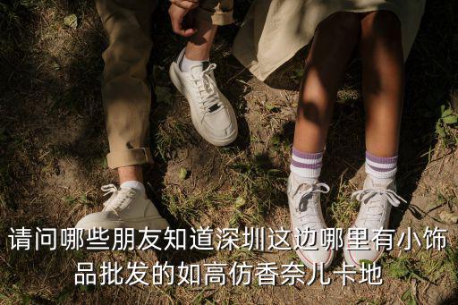請問哪些朋友知道深圳這邊哪里有小飾品批發(fā)的如高仿香奈兒卡地