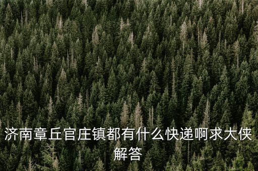 天津市薊州區官莊有郵政快遞嗎，濟南章丘官莊鎮都有什么快遞啊求大俠解答