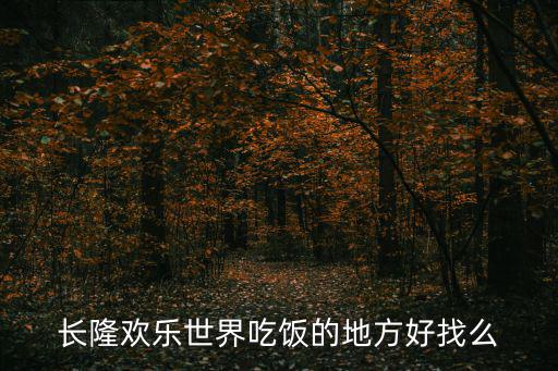 長(zhǎng)隆歡樂(lè)世界吃飯的地方好找么