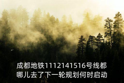 成都地鐵1112141516號線都哪兒去了下一輪規劃何時啟動