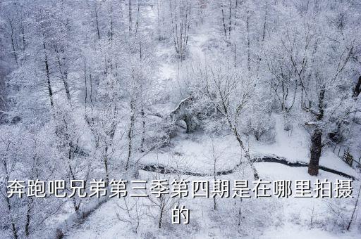 奔跑吧兄弟第三季第四期是在哪里拍攝的