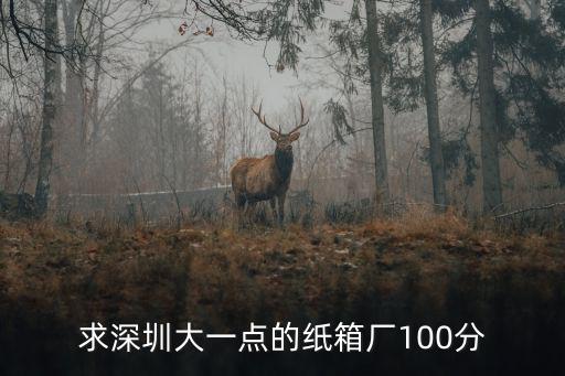 求深圳大一點(diǎn)的紙箱廠100分