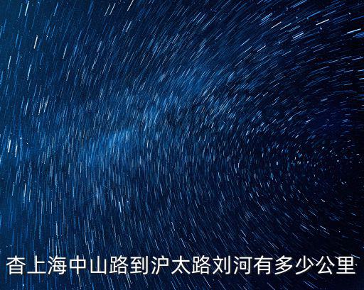杳上海中山路到滬太路劉河有多少公里