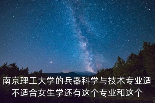 天津市武射管理中心，南京理工大學的兵器科學與技術專業(yè)適不適合女生學還有這個專業(yè)和這個