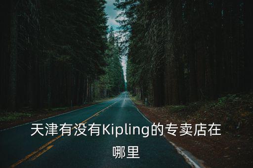 天津有沒(méi)有Kipling的專賣店在哪里
