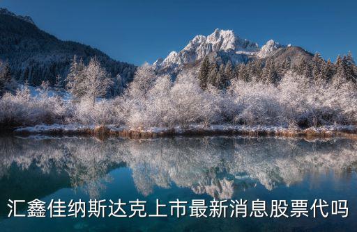 匯鑫佳納斯達(dá)克上市最新消息股票代嗎