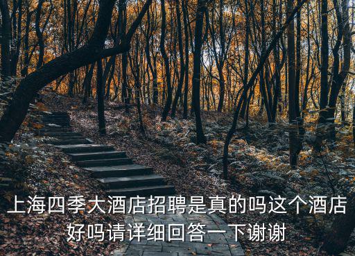 上海四季大酒店招聘是真的嗎這個酒店好嗎請詳細回答一下謝謝