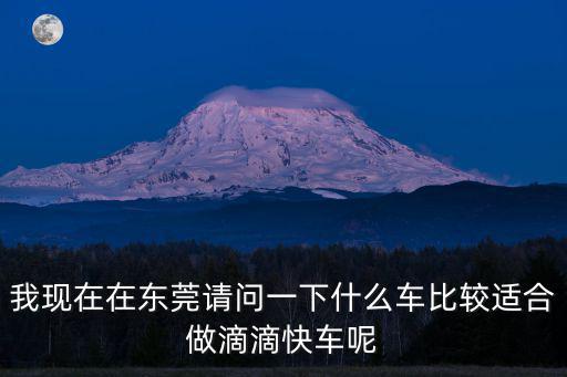 我現在在東莞請問一下什么車比較適合做滴滴快車呢