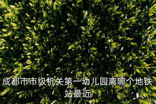 成都市市級機關第一幼兒園離哪個地鐵站最近